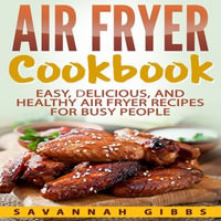 Air Fryer Cookbook : Easy, Delicious, and Healthy Air Fryer Recipes for Busy People - Savannah Gibbs