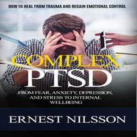 Complex Ptsd : How to Heal From Trauma and Regain Emotional Control (From Fear, Anxiety, Depression, and Stress to Internal Wellbeing) - Ernest Nilsson