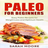 Paleo For Beginners : Easy Paleo Recipes for Weight Loss and Optimum Health - Sarah Moore