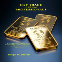 Day Trade with the Professionals : A Guide Book on Strategies, and Tools Used by Investment Bankers, Professionals and Full-time Day Traders - Daryl Richards