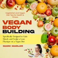 Vegan Bodybuilding : Vegetarian and Vegan Diet Tips for Health & Fitness (Specifically Designed to Gain Muscle and Sculpt a Lean Physique on a Vegan Diet) - Mark Marler