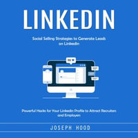 Linkedin : Social Selling Strategies to Generate Leads on Linkedin (Powerful Hacks for Your Linkedin Profile to Attract Recruiters and Employers) - Joseph Hood