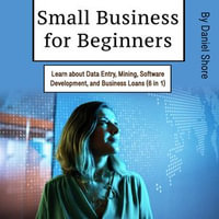 Small Business for Beginners : Learn about Data Entry, Mining, Software Development, and Business Loans (6 in 1) - Daniel Shore