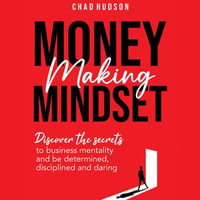 Money Making Mindset : Discover the Secrets to Business Mentality and Be Determined, Disciplined, and Daring - Chad Hudson