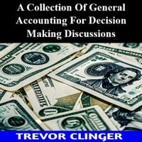 Collection Of General Accounting For Decision Making Discussions, A - Trevor Clinger