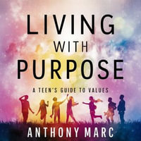 Living with Purpose : A Teen's Guide to Values - Anthony Marc