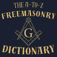 A-to-Z Freemasonry Dictionary, The : A Comprehensive Guide to Symbols, Rituals, Mysteries, Traditions and History for Freemasons and Curious Minds - Andrew J. Bould