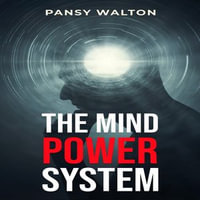 MIND POWER SYSTEM, THE : Unlocking the Secrets to Harnessing Your Brain's Full Potential (2023 Guide for Beginners) - Pansy Walton