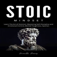 Stoic Mindset : The Art of Stoicism: Mastering Self-Discipline and Emotional Control, Mental Toughness, Spartan - Murillo Perry