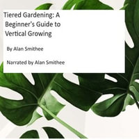 Tiered Gardening : A Beginner's Guide to Vertical Growing - Alan Smithee