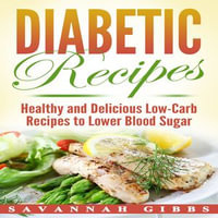 Diabetic Recipes : Healthy and Delicious Low-Carb Recipes to Lower Blood Sugar - Savannah Gibbs