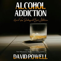 Alcohol Addiction : How to Stop Drinking and Beat Addiction (Unlock the Power of Your Subconscious Mind in Your Healing Journey) - David Powell