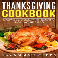 Thanksgiving Cookbook : Easy, Delicious, and Healthy Holiday Recipes - Savannah Gibbs