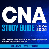 CNA Study Guide 2024-2025 : CNA Exam Mastery 2024-2025: Ace the Certified Nursing Assistant Test on Your Initial Attempt | Genuine Sample Queries and Comprehensive Response Explanations. - Lillian Haverford