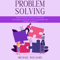 Problem Solving : Problem-solving for Enhanced Productivity (The Problem-solving Model to Win Exponentially with Customers, Employees) - Michael Williams