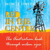 Australian Bush Through Urban Eyes, The : Red in the Centre : Book 1 - Monte Dwyer