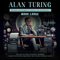 Alan Turing : Breaking Boundaries in Science and Technology (The Life of the Father of Modern Computing From Cracking the Enigma during WWII) - Mark Lange