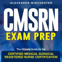 CMSRN Exam Prep : Master the Certified Medical-Surgical Registered Nurse (CMSRN) Exam| Get Med-Surg Certified | Over 200 Interactive Q &A | Complete with Practice Questions - Alexender Winchester