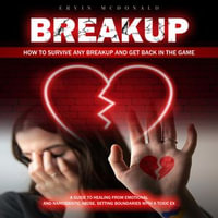 Breakup : How to Survive Any Breakup and Get Back in the Game (A Guide to Healing From Emotional and Narcissistic Abuse, Setting Boundaries With a Toxic Ex) - Ervin McDonald