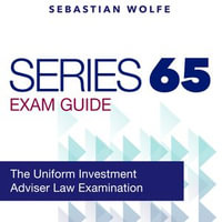 Series 65 Exam : Investment Advisers Law Exam Prep 2024-2025: Guarantee Your Success on the First Attempt! | Over 200 Expertly Crafted Q &A | Realistic Practice Questions and Thorough Answer Explanations - Sebastian Wolfe