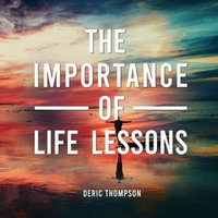 Importance of Life Lessons, The : Navigating life's journey - Deric Thompson