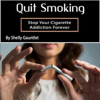 Quit Smoking : Stop Your Cigarette Addiction Forever - Shelly Gauntlet