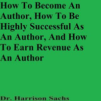 How To Become An Author, How To Be Highly Successful As An Author, And How To Earn Revenue As An Author - Dr. Harrison Sachs