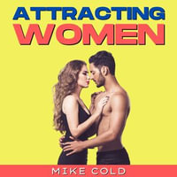 Attracting Women : Get In??d? W?m?n (M?nds), Attract & C?n?u?r All the F?m?l?s You D???r?. How T? A??r???h, D?te and Seduce N?r??????tic Su??r H?t G?rl? with S????l Sk?ll?, B?d? Language, NLP & P?r?u???on - Mike Cold
