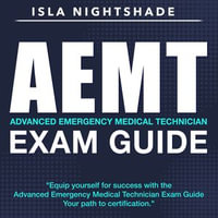 AEMT Exam Guide : Prepare for Success: Pass the Advanced Emergency Medical Technician Exam on Your First Attempt | Over 200 Expert Q &As | Realistic Practice Questions with Detailed Explanations - Isla Nightshade