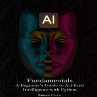 AI Fundamentals : A Beginner's Guide to Artificial Intelligence with Python - Saimon Carrie