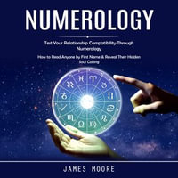 Numerology : Test Your Relationship Compatibility Through Numerology (How to Read Anyone by First Name & Reveal Their Hidden Soul Calling) - James Moore