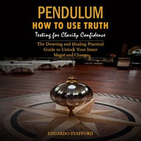 Pendulum : How to Use Truth Testing for Clarity Confidence (The Dowsing and Healing Practical Guide to Unlock Your Inner Magic and Change) - Eduardo Stafford
