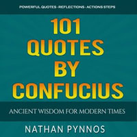 101 Quotes By Confucius : Ancient Wisdom For Modern Times - Nathan Pynnos