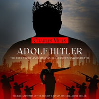 Adolf Hitler : The True Story and Conspiracies Surrounding His Death (The Life and Times of the Most Evil Man in History, Adolf Hitler) - Charles Meas