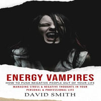 Energy Vampires : How to Push Negative People Out of Your Life (Managing Stress & Negative Thoughts in Your Personal & Professional Life) - David Smith