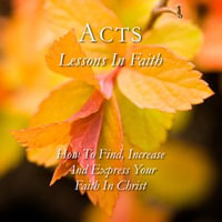 Acts: Lessons in Faith : How to Find, Increase and Express Your Faith in Christ - Eric Elder