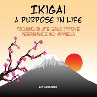 Ikigai: A Purpose in Life : Focusing on Life Goals Improve Performance and Happiness - Jim Colajuta