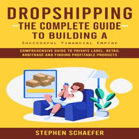 Dropshipping : The Complete Guide to Building a Successful Financial Empire (Comprehensive Guide to Private Label, Retail Arbitrage and Finding Profitable Products) - Stephen Schaefer