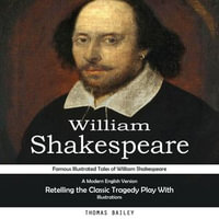 William Shakespeare : Famous Illustrated Tales of William Shakespeare (A Modern English Version Retelling the Classic Tragedy Play With Illustrations) - Thomas Bailey