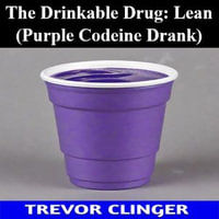 Drinkable Drug, The : Lean (Purple Codeine Drank) - Trevor Clinger