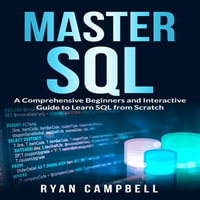 Master SQL : A Comprehensive Beginners and Interactive Guide to Learn SQL from Scratch - Ryan Campbell