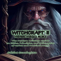 WITCHCRAFT 2 Herbal Magic Bible : The Modern Witches Guide on Ethics, Principles, and Philosophies of Herbal and Practical Magic - Sabrina Cunningham