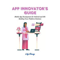 App Innovator's Guide : Mobile App Development for Android and iOS: Building Cross-Platform Solutions - Lily Chang