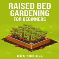 RAISED BED GARDENING FOR BEGINNERS : A Step-by-Step Guide to Growing Your Own Vegetables, Herbs, and Flowers (2023 Crash Course for Beginners) - Don Meskill