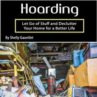 Hoarding : Let Go of Stuff and Declutter Your Home for a Better Life - Shelly Gauntlet