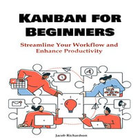 Kanban for Beginners : Streamline Your Workflow and Enhance Productivity - Jacob Richardson