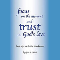 Focus on the Moment and Trust in God's Love : Read it forward - Live It Backwards - Gene P. Neral