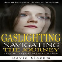 Gaslighting : How to Recognize Habits to Overcome (Navigating the Journey Out of Psychological Abuse) - David Slocum