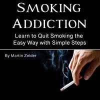 Smoking Addiction : Learn to Quit Smoking the Easy Way with Simple Steps - Martin Zelder
