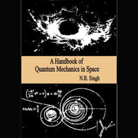 Handbook of Quantum Mechanics in Space, A : Quantum Mechanics : Book 6 - N.B. Singh